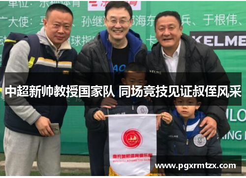 中超新帅教授国家队 同场竞技见证叔侄风采