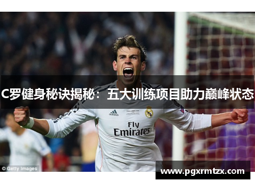C罗健身秘诀揭秘：五大训练项目助力巅峰状态