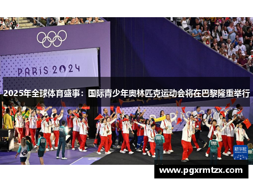 2025年全球体育盛事：国际青少年奥林匹克运动会将在巴黎隆重举行